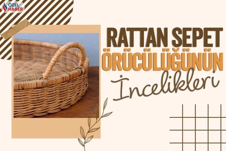 İşte rattan sepet örücülüğünün incelikleri…